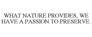 WHAT NATURE PROVIDES, WE HAVE A PASSION TO PRESERVE.