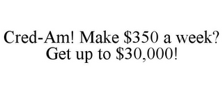 CRED-AM! MAKE $350 A WEEK? GET UP TO $30,000!