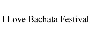 I LOVE BACHATA FESTIVAL