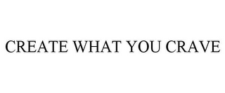 CREATE WHAT YOU CRAVE