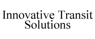 INNOVATIVE TRANSIT SOLUTIONS