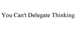 YOU CAN'T DELEGATE THINKING