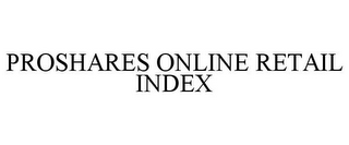 PROSHARES ONLINE RETAIL INDEX