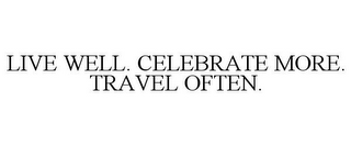 LIVE WELL. CELEBRATE MORE. TRAVEL OFTEN.