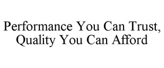 PERFORMANCE YOU CAN TRUST, QUALITY YOU CAN AFFORD