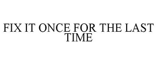 FIX IT ONCE FOR THE LAST TIME