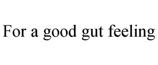 FOR A GOOD GUT FEELING