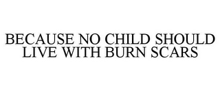 BECAUSE NO CHILD SHOULD LIVE WITH BURN SCARS