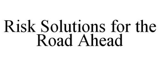 RISK SOLUTIONS FOR THE ROAD AHEAD