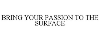 BRING YOUR PASSION TO THE SURFACE