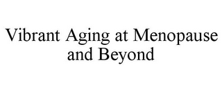 VIBRANT AGING AT MENOPAUSE AND BEYOND