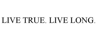 LIVE TRUE. LIVE LONG.