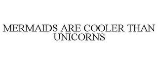 MERMAIDS ARE COOLER THAN UNICORNS