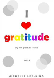 I GRATITUDE MY FIRST GRATITUDE JOURNALVOL.1 MICHELLE LEE - KING