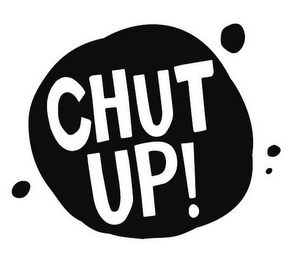 CHUT UP!