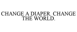 CHANGE A DIAPER. CHANGE THE WORLD.