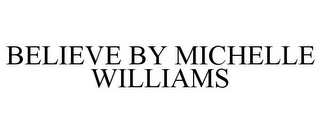 BELIEVE BY MICHELLE WILLIAMS