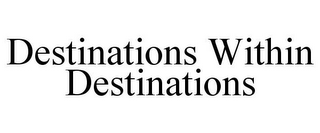 DESTINATIONS WITHIN DESTINATIONS