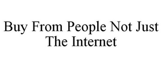 BUY FROM PEOPLE NOT JUST THE INTERNET