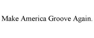 MAKE AMERICA GROOVE AGAIN.