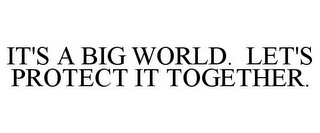 IT'S A BIG WORLD. LET'S PROTECT IT TOGETHER.