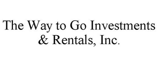 THE WAY TO GO INVESTMENTS & RENTALS, INC.