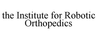 THE INSTITUTE FOR ROBOTIC ORTHOPEDICS