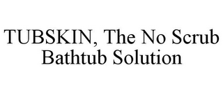 TUBSKIN, THE NO SCRUB BATHTUB SOLUTION