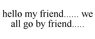 HELLO MY FRIEND...... WE ALL GO BY FRIEND.....