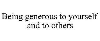 BEING GENEROUS TO YOURSELF AND TO OTHERS