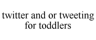 TWITTER AND OR TWEETING FOR TODDLERS