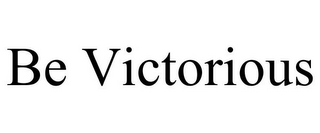 BE VICTORIOUS