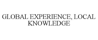 GLOBAL EXPERIENCE, LOCAL KNOWLEDGE