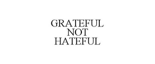 GRATEFUL NOT HATEFUL
