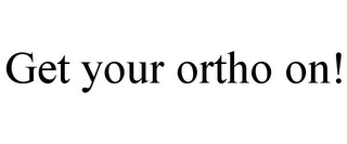 GET YOUR ORTHO ON!