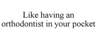 LIKE HAVING AN ORTHODONTIST IN YOUR POCKET