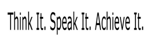 THINK IT. SPEAK IT. ACHIEVE IT.