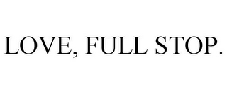 LOVE, FULL STOP.