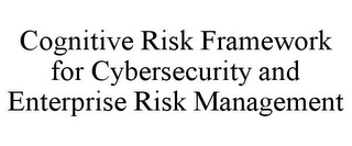 COGNITIVE RISK FRAMEWORK FOR CYBERSECURITY AND ENTERPRISE RISK MANAGEMENT