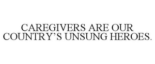 CAREGIVERS ARE OUR COUNTRY'S UNSUNG HEROES.