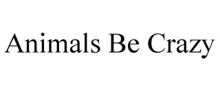 ANIMALS BE CRAZY