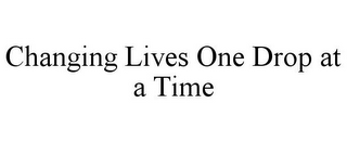 CHANGING LIVES ONE DROP AT A TIME