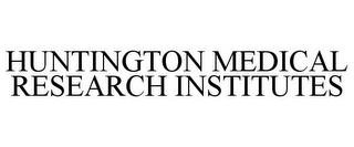 HUNTINGTON MEDICAL RESEARCH INSTITUTES