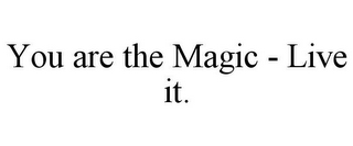 YOU ARE THE MAGIC - LIVE IT.