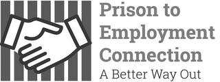 PRISON TO EMPLOYMENT CONNECTION A BETTER WAY OUT