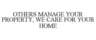 OTHERS MANAGE YOUR PROPERTY, WE CARE FOR YOUR HOME