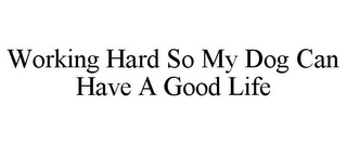 WORKING HARD SO MY DOG CAN HAVE A GOOD LIFE