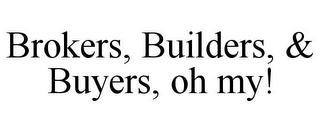 BROKERS, BUILDERS, & BUYERS, OH MY!