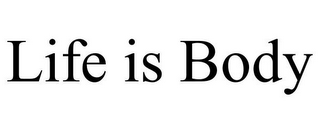 LIFE IS BODY