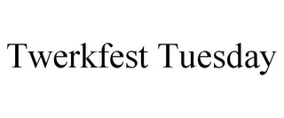 TWERKFEST TUESDAY